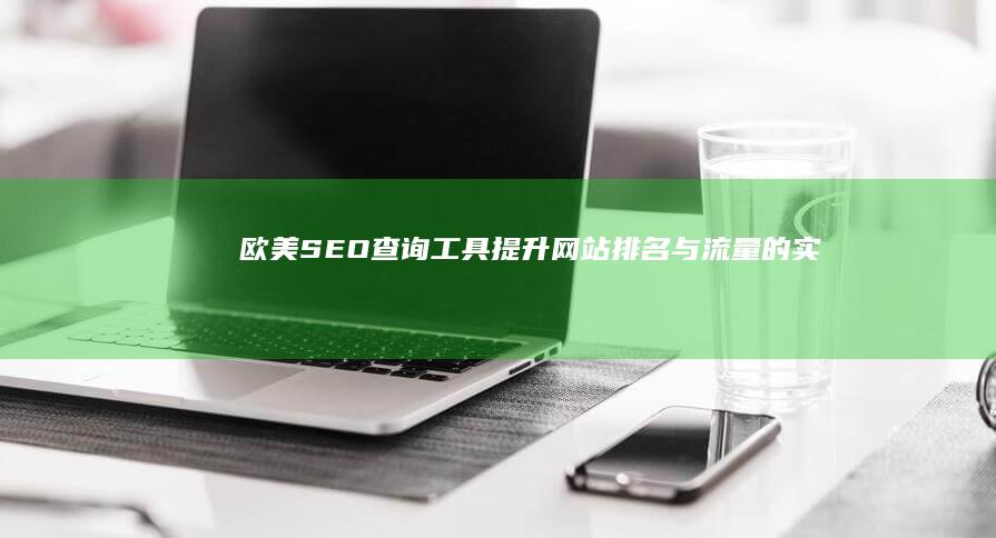 欧美SEO查询工具：提升网站排名与流量的实战指南